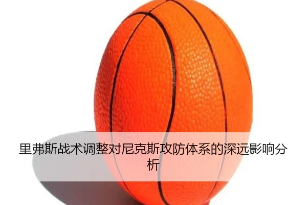 里弗斯战术调整对尼克斯攻防体系的深远影响分析